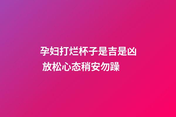 孕妇打烂杯子是吉是凶 放松心态稍安勿躁